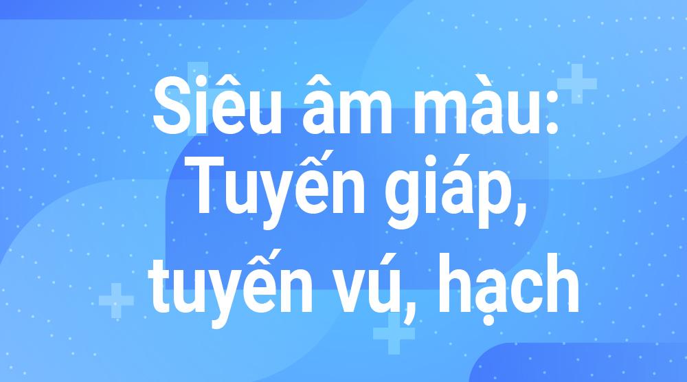 Siêu âm màu: Tuyến giáp, tuyến vú, hạch