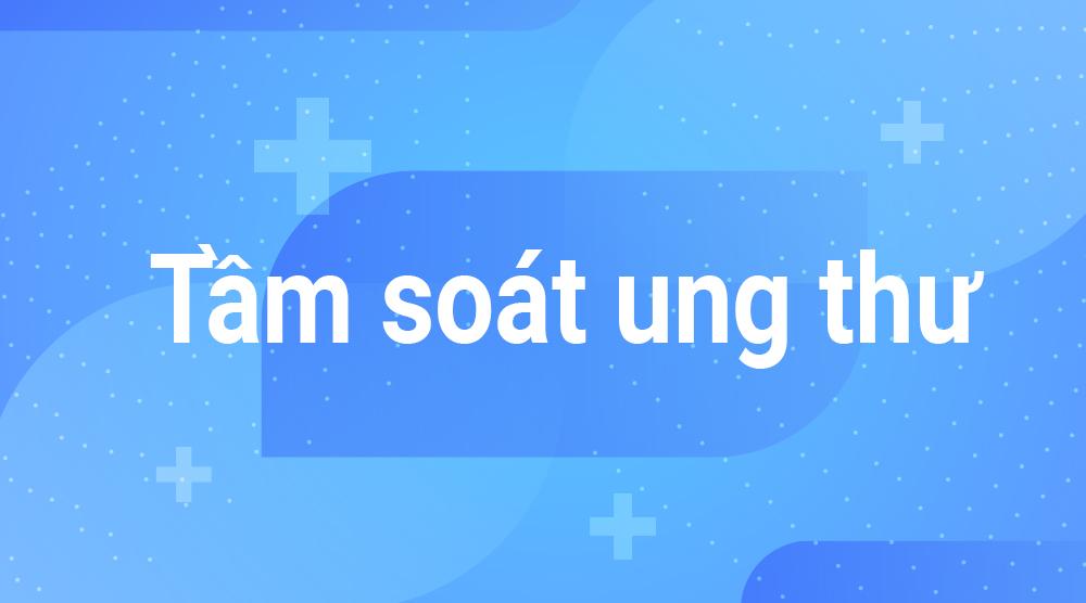 Tư vấn Tầm soát ung thư